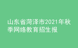 山東省菏澤市2021年秋季網(wǎng)絡(luò)教育招生報名時間