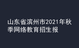 山東省濱州市2021年秋季網(wǎng)絡(luò)教育招生報名時間