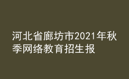 河北省廊坊市2021年秋季網(wǎng)絡(luò)教育招生報名時間