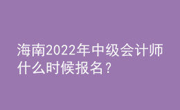 海南2022年中級(jí)會(huì)計(jì)師什么時(shí)候報(bào)名？