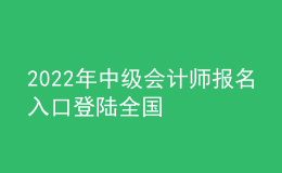 2022年中級會計師報名入口登陸全國