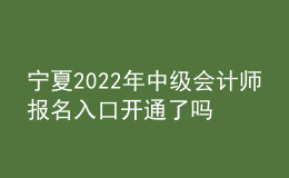 寧夏2022年中級會計師報名入口開通了嗎？