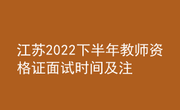 江蘇2022下半年教師資格證面試時(shí)間及注意事項(xiàng)