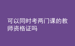 可以同時(shí)考兩門(mén)課的教師資格證嗎