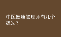 中醫(yī)健康管理師有幾個(gè)級別？