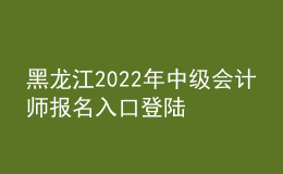 黑龍江2022年中級(jí)會(huì)計(jì)師報(bào)名入口登陸