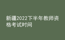 新疆2022下半年教師資格考試時間