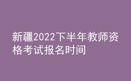 新疆2022下半年教師資格考試報名時間