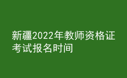 新疆2022年教師資格證考試報(bào)名時(shí)間