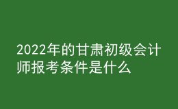 2022年的甘肅初級(jí)會(huì)計(jì)師報(bào)考條件是什么？