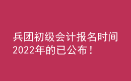 兵團(tuán)初級會計(jì)報(bào)名時(shí)間2022年的已公布！