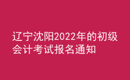 遼寧沈陽2022年的初級會計(jì)考試報名通知