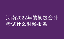 河南2022年的初級會計考試什么時候報名？
