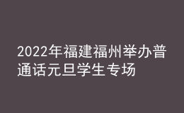 2022年福建福州舉辦普通話元旦學生專場測試報名要求及對象