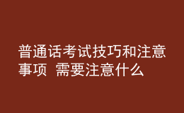 普通話考試技巧和注意事項 需要注意什么