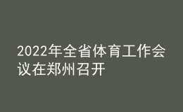 2022年全省體育工作會(huì)議在鄭州召開