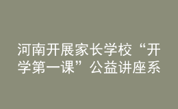 河南開展家長學(xué)校“開學(xué)第一課”公益講座系列活動