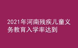 2021年河南殘疾兒童義務教育入學率達到97.13%