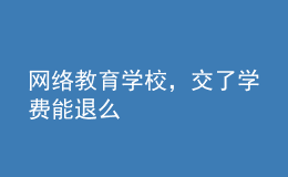 網(wǎng)絡(luò)教育學(xué)校，交了學(xué)費能退么