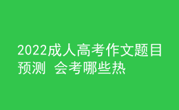 2022成人高考作文題目預測 會考哪些熱點