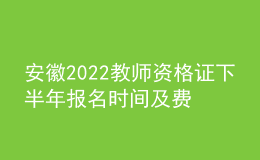安徽2022教師資格證下半年報名時間及費用