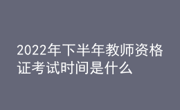2022年下半年教師資格證考試時間是什么時候