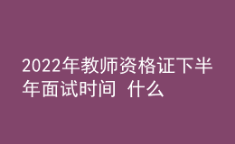 2022年教師資格證下半年面試時(shí)間 什么時(shí)候報(bào)名