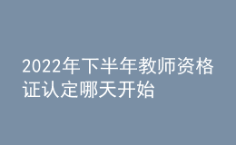 2022年下半年教師資格證認定哪天開始