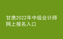 甘肅2022年中級會計(jì)師網(wǎng)上報(bào)名入口