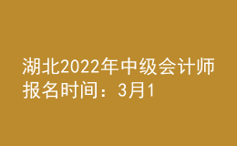 湖北2022年中級會計師報名時間：3月15日—31日