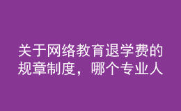 關(guān)于網(wǎng)絡(luò)教育退學(xué)費(fèi)的規(guī)章制度，哪個(gè)專業(yè)人士給提供下，非常感謝的。