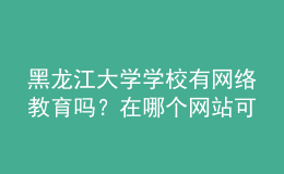 黑龍江大學學校有網(wǎng)絡(luò)教育嗎？在哪個網(wǎng)站可以找到？