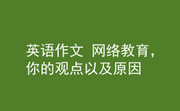 英語(yǔ)作文 網(wǎng)絡(luò)教育，你的觀點(diǎn)以及原因