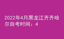 2022年4月黑龍江齊齊哈爾自考時間：4月16日-17日