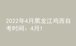 2022年4月黑龍江雞西自考時(shí)間：4月16日-17日