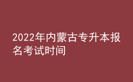 2022年內(nèi)蒙古專升本報名考試時間