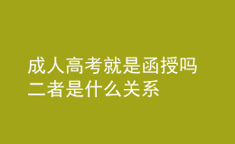成人高考就是函授嗎 二者是什么關(guān)系