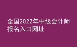 全國2022年中級會(huì)計(jì)師報(bào)名入口網(wǎng)址