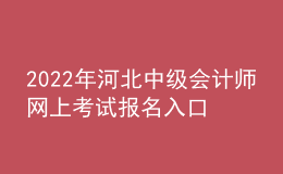 2022年河北中級(jí)會(huì)計(jì)師網(wǎng)上考試報(bào)名入口