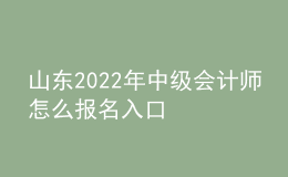 山東2022年中級(jí)會(huì)計(jì)師怎么報(bào)名入口