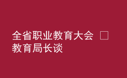 全省職業(yè)教育大會(huì) ? 教育局長(zhǎng)談