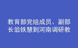 教育部黨組成員、副部長翁鐵慧到河南調(diào)研教育工作