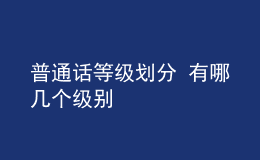 普通話等級(jí)劃分 有哪幾個(gè)級(jí)別