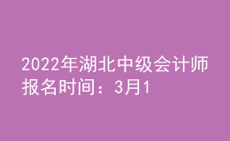 2022年湖北中級(jí)會(huì)計(jì)師報(bào)名時(shí)間：3月15日—31日