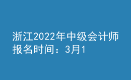 浙江2022年中級(jí)會(huì)計(jì)師報(bào)名時(shí)間：3月10日—3月22日