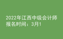 2022年江西中級(jí)會(huì)計(jì)師報(bào)名時(shí)間：3月10日-3月28日