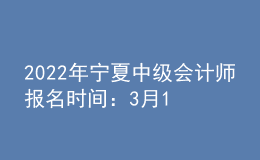 2022年寧夏中級(jí)會(huì)計(jì)師報(bào)名時(shí)間：3月10日至3月31日