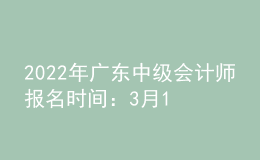 2022年廣東中級會計師報名時間：3月10日至31日
