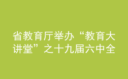 省教育廳舉辦“教育大講堂”之十九屆六中全會(huì)精神專題報(bào)告會(huì)