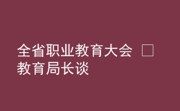全省職業(yè)教育大會(huì) ? 教育局長(zhǎng)談